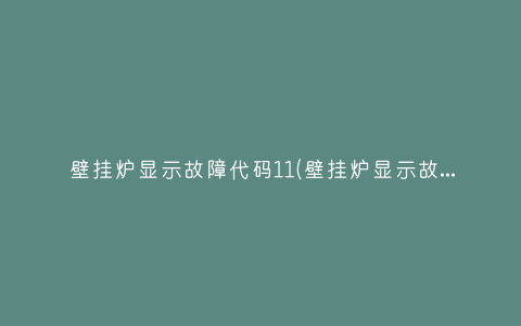 壁挂炉显示故障代码11(壁挂炉显示故障代码怎么回事)插图 壁挂炉显示故障代码11(壁挂炉显示故障代码怎么回事)插图