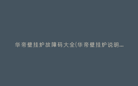 华帝壁挂炉故障码大全(华帝壁挂炉说明书图解)插图