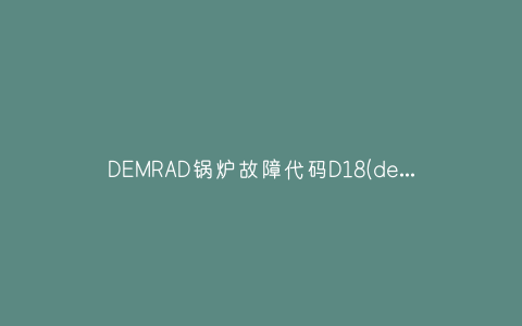 DEMRAD锅炉故障代码D18(demrad壁挂炉故障代码f10)插图
