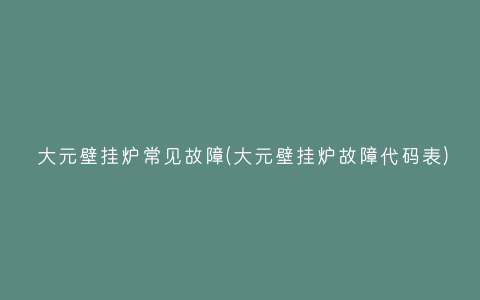 大元壁挂炉常见故障(大元壁挂炉故障代码表)插图 大元壁挂炉常见故障(大元壁挂炉故障代码表)插图