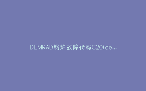 DEMRAD锅炉故障代码C20(demrad壁挂炉故障代码f7)插图