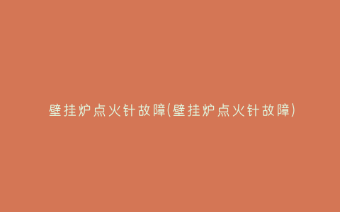 壁挂炉点火针故障(壁挂炉点火针故障)插图 壁挂炉点火针故障(壁挂炉点火针故障)插图