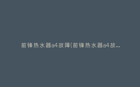 前锋热水器a4故障(前锋热水器a4故障处理)插图 前锋热水器a4故障(前锋热水器a4故障处理)插图