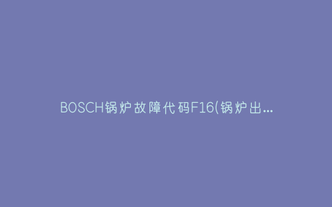 BOSCH锅炉故障代码F16(锅炉出现f28是什么意思)插图