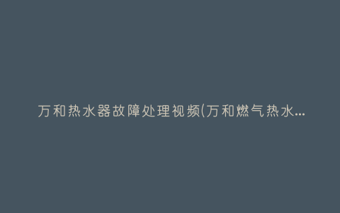 万和热水器故障处理视频(万和燃气热水器维修视频)插图 万和热水器故障处理视频(万和燃气热水器维修视频)插图