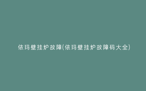 依玛壁挂炉故障(依玛壁挂炉故障码大全)插图 依玛壁挂炉故障(依玛壁挂炉故障码大全)插图