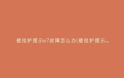 壁挂炉提示e7故障怎么办(壁挂炉提示e7故障怎么办)插图