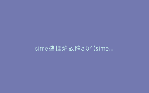 sime壁挂炉故障al04(sime壁挂炉显示al和06并且不工作了)插图 sime壁挂炉故障al04(sime壁挂炉显示al和06并且不工作了)插图