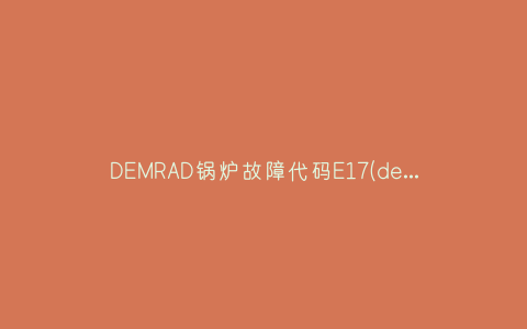 DEMRAD锅炉故障代码E17(demrad壁挂炉故障代码f10)插图 DEMRAD锅炉故障代码E17(demrad壁挂炉故障代码f10)插图