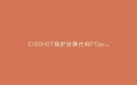 EVERHOT锅炉故障代码P7(everhot热水器故障码 01)插图 EVERHOT锅炉故障代码P7(everhot热水器故障码 01)插图