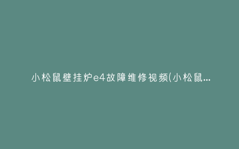 小松鼠壁挂炉e4故障维修视频(小松鼠壁挂炉e1维修)插图 小松鼠壁挂炉e4故障维修视频(小松鼠壁挂炉e1维修)插图