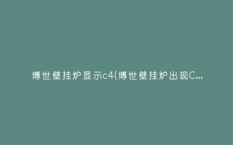 博世壁挂炉显示c4(博世壁挂炉出现C4故障码怎么处理)插图 博世壁挂炉显示c4(博世壁挂炉出现C4故障码怎么处理)插图