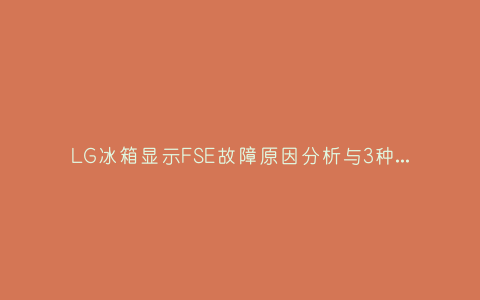 LG冰箱显示FSE故障原因分析与3种解决方法步骤插图 LG冰箱显示FSE故障原因分析与3种解决方法步骤插图