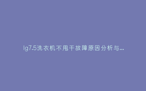 lg7.5洗衣机不甩干故障原因分析与3种解决方法步骤插图 lg7.5洗衣机不甩干故障原因分析与3种解决方法步骤插图