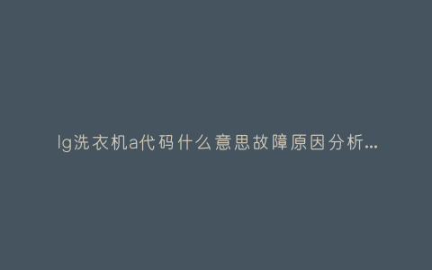 lg洗衣机a代码什么意思故障原因分析与3种解决方法步骤插图 lg洗衣机a代码什么意思故障原因分析与3种解决方法步骤插图