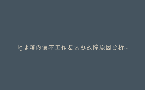 lg冰箱内漏不工作怎么办故障原因分析与3种解决方法步骤插图 lg冰箱内漏不工作怎么办故障原因分析与3种解决方法步骤插图