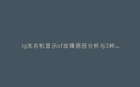 lg洗衣机显示of故障原因分析与3种解决方法步骤插图 lg洗衣机显示of故障原因分析与3种解决方法步骤插图