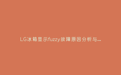LG冰箱显示fuzzy故障原因分析与3种解决方法步骤插图 LG冰箱显示fuzzy故障原因分析与3种解决方法步骤插图