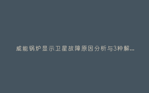 威能锅炉显示卫星故障原因分析与3种解决方法步骤插图