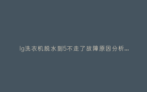 lg洗衣机脱水到5不走了故障原因分析与3种解决方法步骤插图