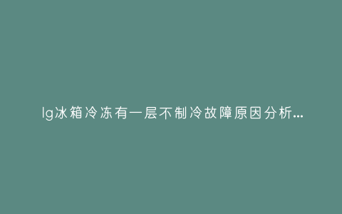 lg冰箱冷冻有一层不制冷故障原因分析与3种解决方法步骤插图