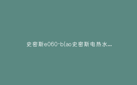 史密斯e060-b(ao史密斯电热水器E060设置)插图 史密斯e060-b(ao史密斯电热水器E060设置)插图