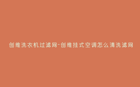 创维洗衣机过滤网-创维挂式空调怎么清洗滤网插图 创维洗衣机过滤网-创维挂式空调怎么清洗滤网插图
