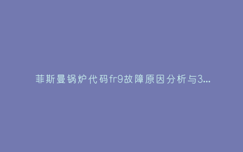 菲斯曼锅炉代码fr9故障原因分析与3种解决方法步骤插图