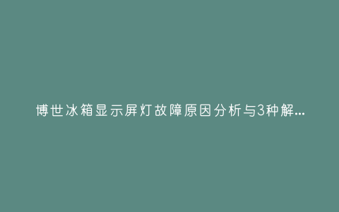 博世冰箱显示屏灯故障原因分析与3种解决方法步骤插图 博世冰箱显示屏灯故障原因分析与3种解决方法步骤插图