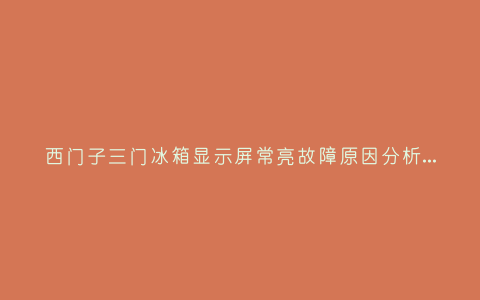 西门子三门冰箱显示屏常亮故障原因分析与3种解决方法步骤插图 西门子三门冰箱显示屏常亮故障原因分析与3种解决方法步骤插图