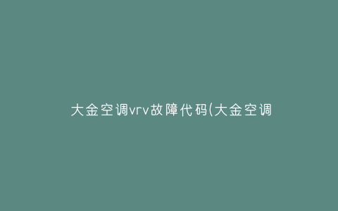 大金空调vrv故障代码(大金空调为什么叫VRV)插图 大金空调vrv故障代码(大金空调为什么叫VRV)插图