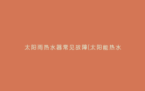太阳雨热水器常见故障(太阳能热水器自动上水故障)插图 太阳雨热水器常见故障(太阳能热水器自动上水故障)插图