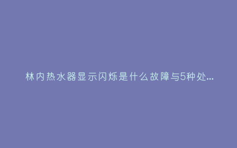 林内热水器显示闪烁是什么故障与5种处理解决方法插图 林内热水器显示闪烁是什么故障与5种处理解决方法插图