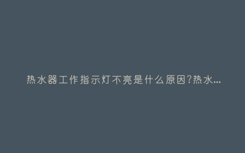 热水器工作指示灯不亮是什么原因?热水器上的显示灯不亮是什么原因了插图 热水器工作指示灯不亮是什么原因?热水器上的显示灯不亮是什么原因了插图