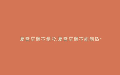 夏普空调不制冷,夏普空调不能制热-插图 夏普空调不制冷,夏普空调不能制热-插图