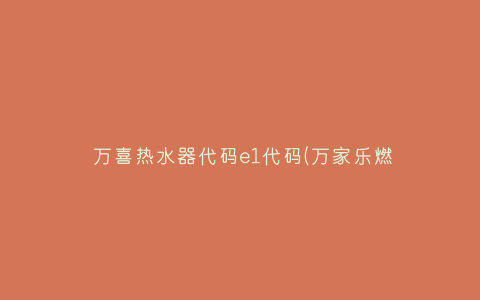 万喜热水器代码e1代码(万家乐燃气热水器代码E1)插图