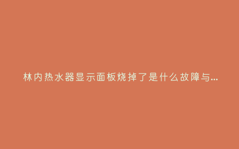 林内热水器显示面板烧掉了是什么故障与5种处理解决方法插图