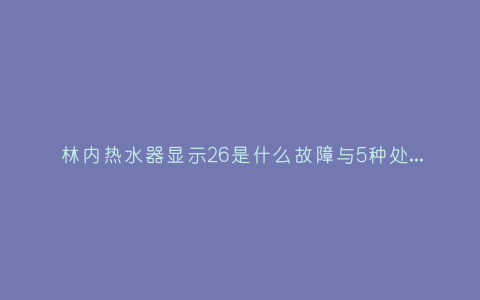 林内热水器显示26是什么故障与5种处理解决方法插图