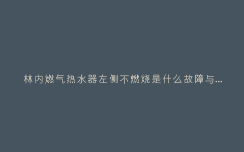 林内燃气热水器左侧不燃烧是什么故障与5种处理解决方法插图