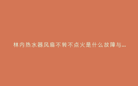 林内热水器风扇不转不点火是什么故障与5种处理解决方法插图