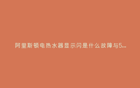 阿里斯顿电热水器显示闪是什么故障与5种处理解决方法插图
