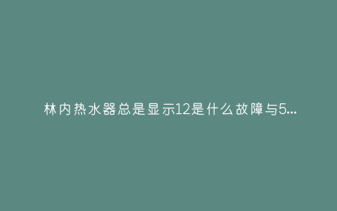 林内热水器总是显示12是什么故障与5种处理解决方法插图