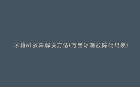 冰箱e1故障解决方法(万宝冰箱故障代码表)插图