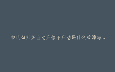 林内壁挂炉自动启停不启动是什么故障与5种处理解决方法插图