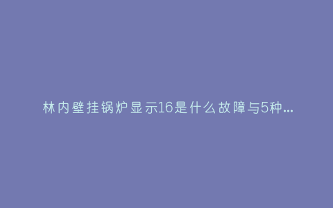 林内壁挂锅炉显示16是什么故障与5种处理解决方法插图 林内壁挂锅炉显示16是什么故障与5种处理解决方法插图
