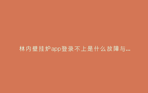 林内壁挂炉app登录不上是什么故障与5种处理解决方法插图