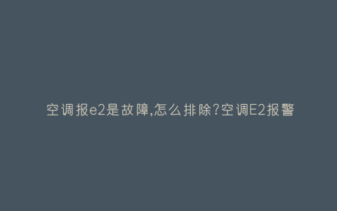 空调报e2是故障,怎么排除?空调E2报警插图 空调报e2是故障,怎么排除?空调E2报警插图