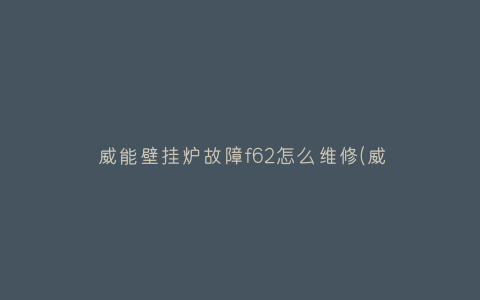 威能壁挂炉故障f62怎么维修(威能壁挂炉f62故障码解决方法)插图