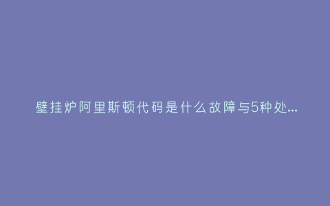 壁挂炉阿里斯顿代码是什么故障与5种处理解决方法插图 壁挂炉阿里斯顿代码是什么故障与5种处理解决方法插图