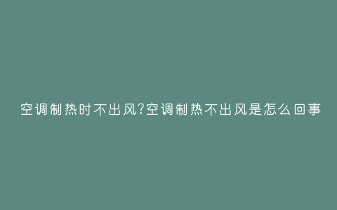 空调制热时不出风?空调制热不出风是怎么回事插图 空调制热时不出风?空调制热不出风是怎么回事插图